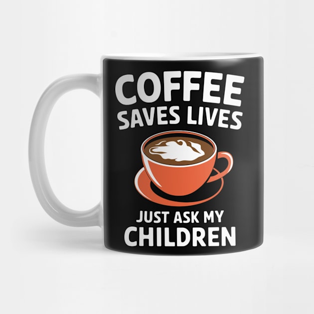 Coffee Saves Lives Just Ask My Children Parenthood Sarcasm by Anticorporati